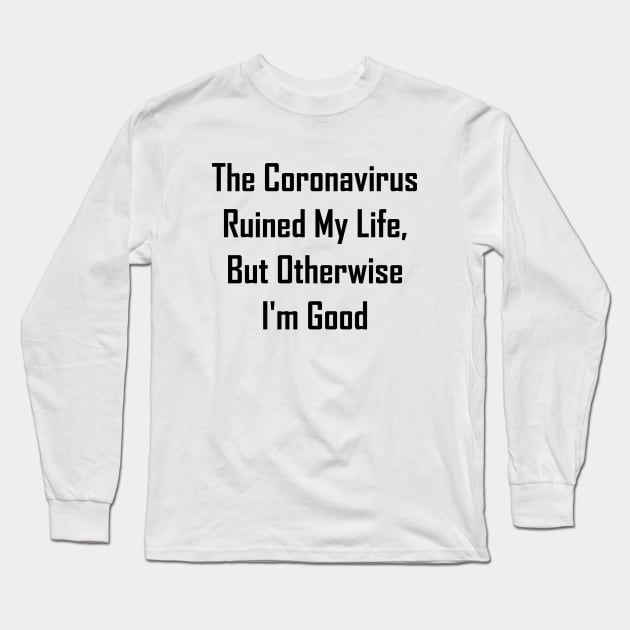 The Coronavirus Ruined My Life, But Otherwise I'm Good Long Sleeve T-Shirt by GeekNirvana